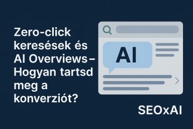 Zero-click keresések és AI Overviews – Hogyan tartsd meg a konverziót?